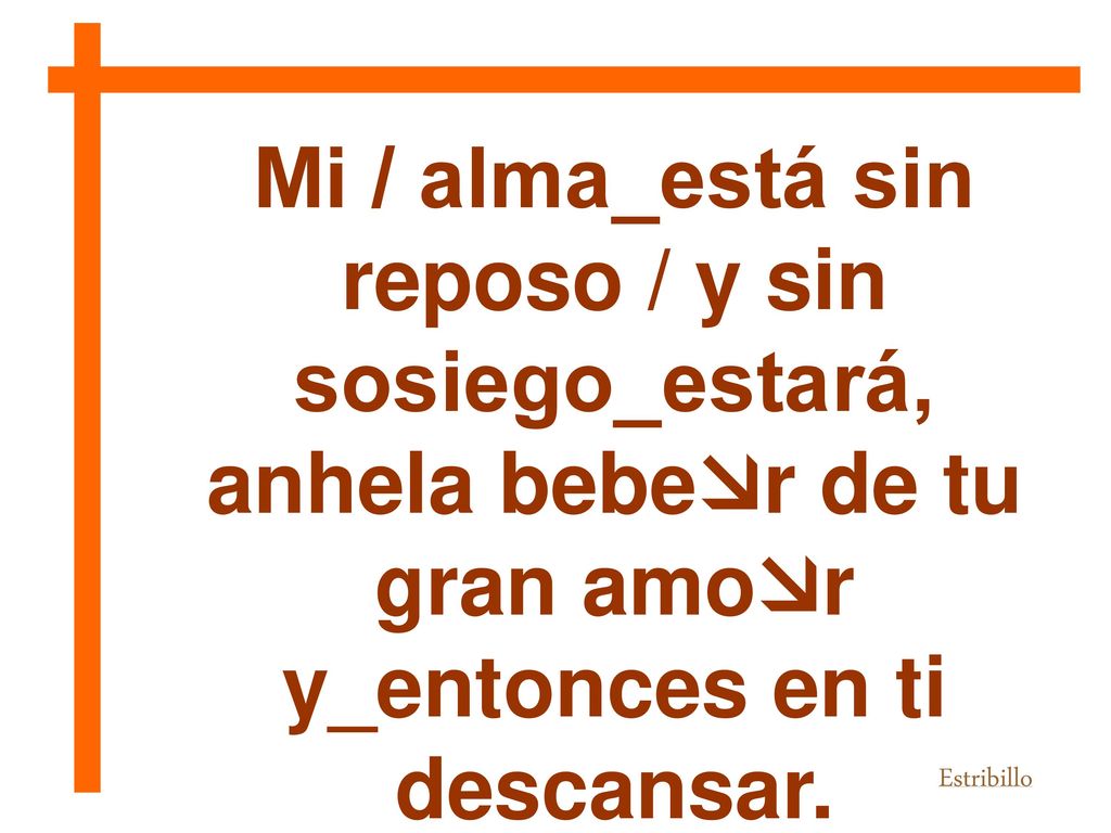 Mi / alma_está sin reposo / y sin sosiego_estará,