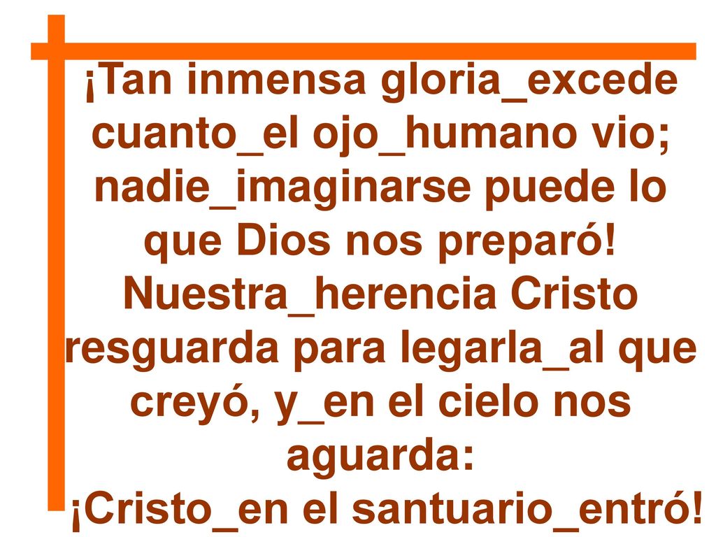 ¡Tan inmensa gloria_excede cuanto_el ojo_humano vio;