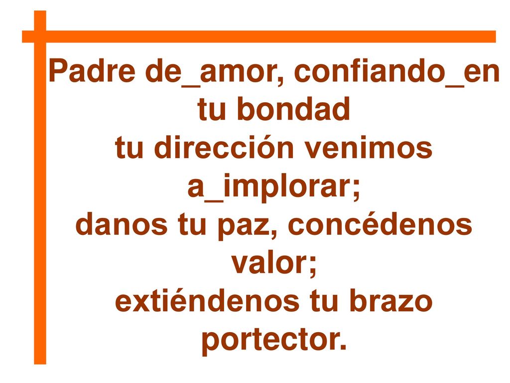 Padre de_amor, confiando_en tu bondad tu dirección venimos a_implorar;