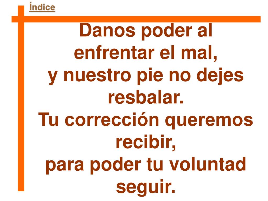 Danos poder al enfrentar el mal, y nuestro pie no dejes resbalar.