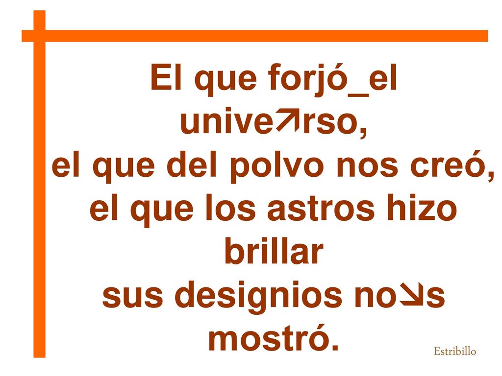 El que forjó_el universo, el que del polvo nos creó,
