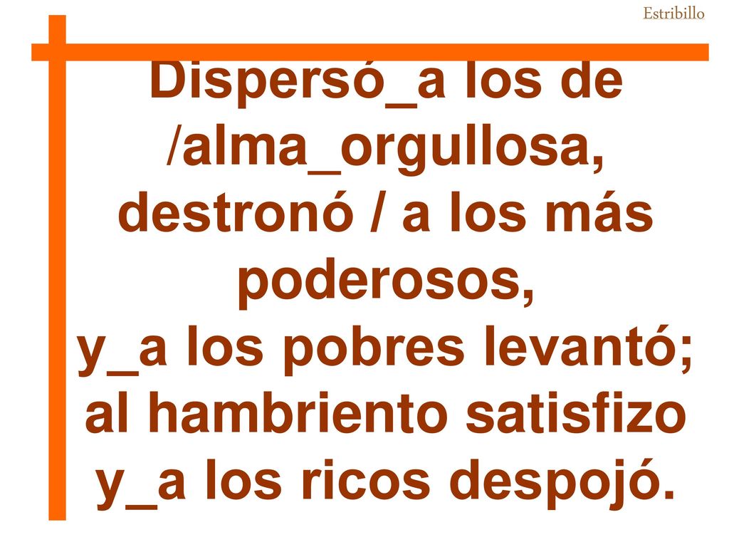 Dispersó_a los de /alma_orgullosa, destronó / a los más poderosos,