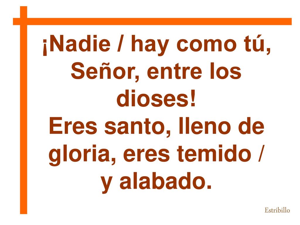 Eres santo, lleno de gloria, eres temido / y alabado.