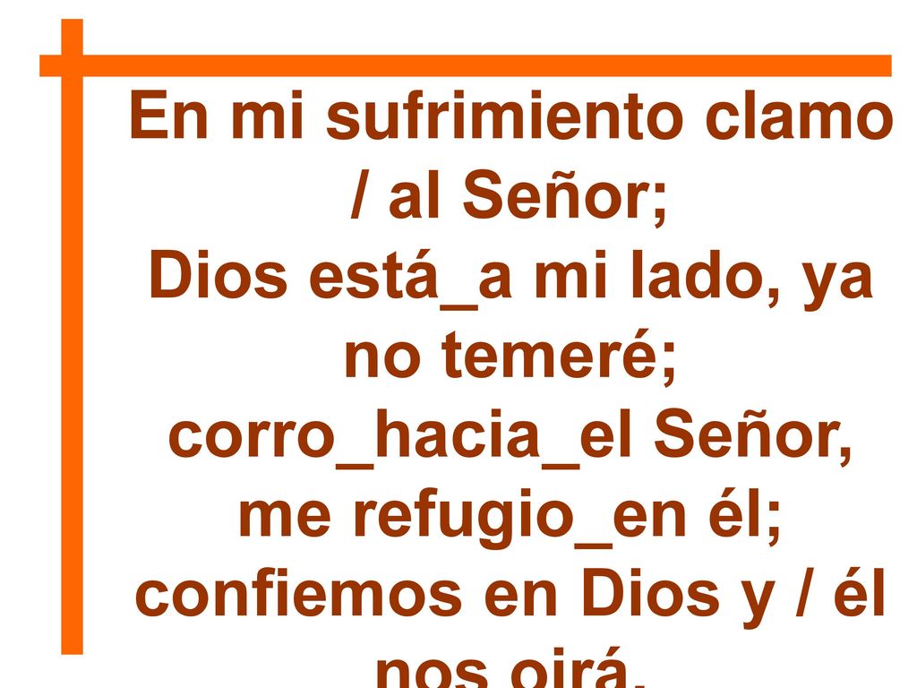 En mi sufrimiento clamo / al Señor; Dios está_a mi lado, ya no temeré;