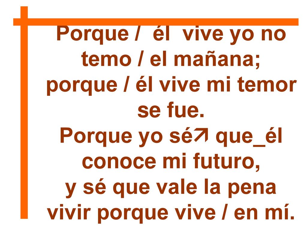 Porque / él vive yo no temo / el mañana;