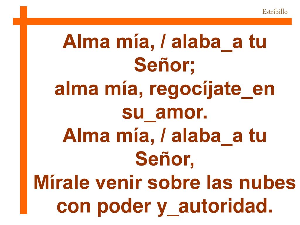 Alma mía, / alaba_a tu Señor; alma mía, regocíjate_en su_amor.