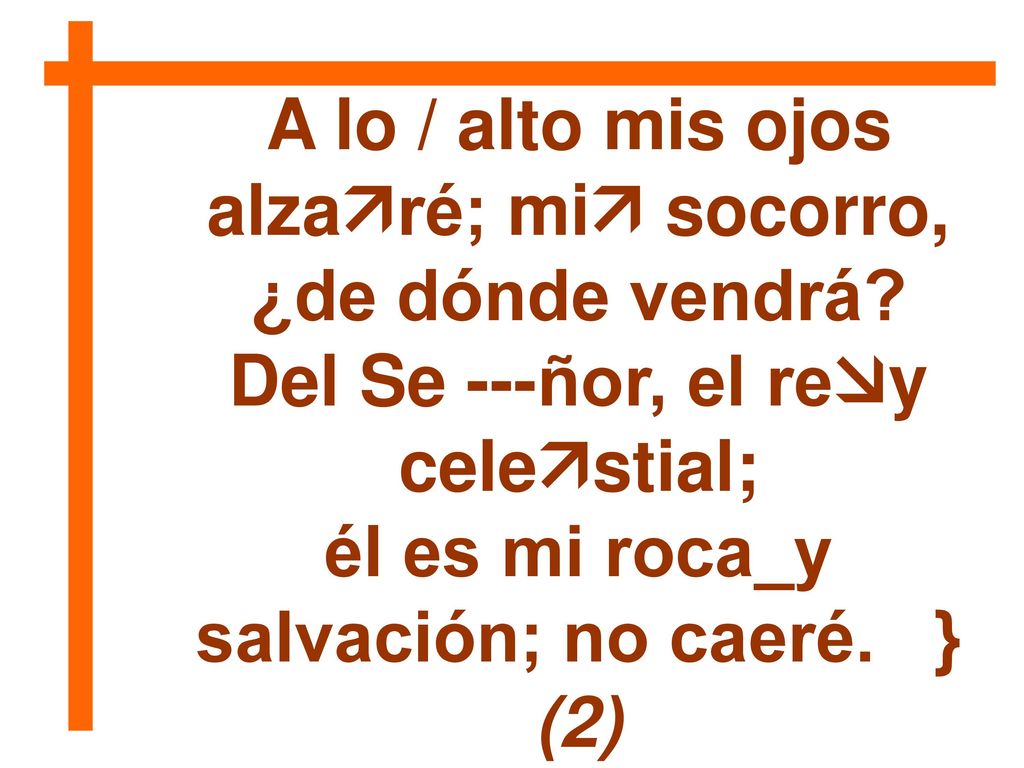 A lo / alto mis ojos alzaré; mi socorro, ¿de dónde vendrá