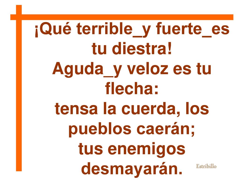 ¡Qué terrible_y fuerte_es tu diestra! Aguda_y veloz es tu flecha: