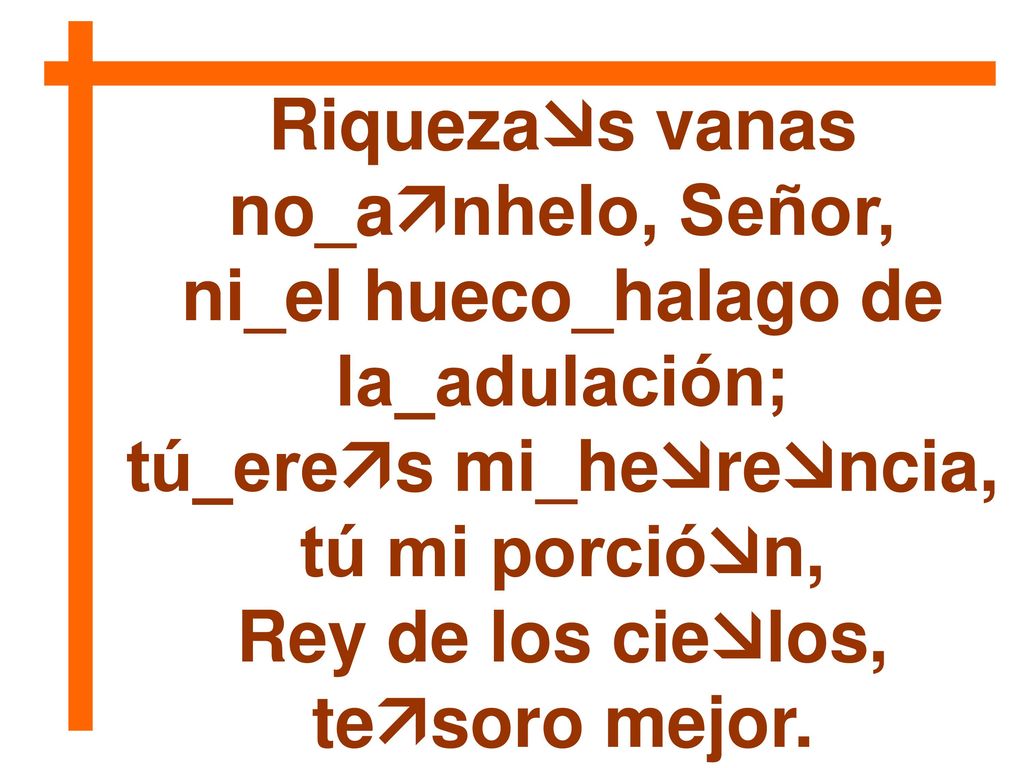 Riquezas vanas no_anhelo, Señor, ni_el hueco_halago de la_adulación;