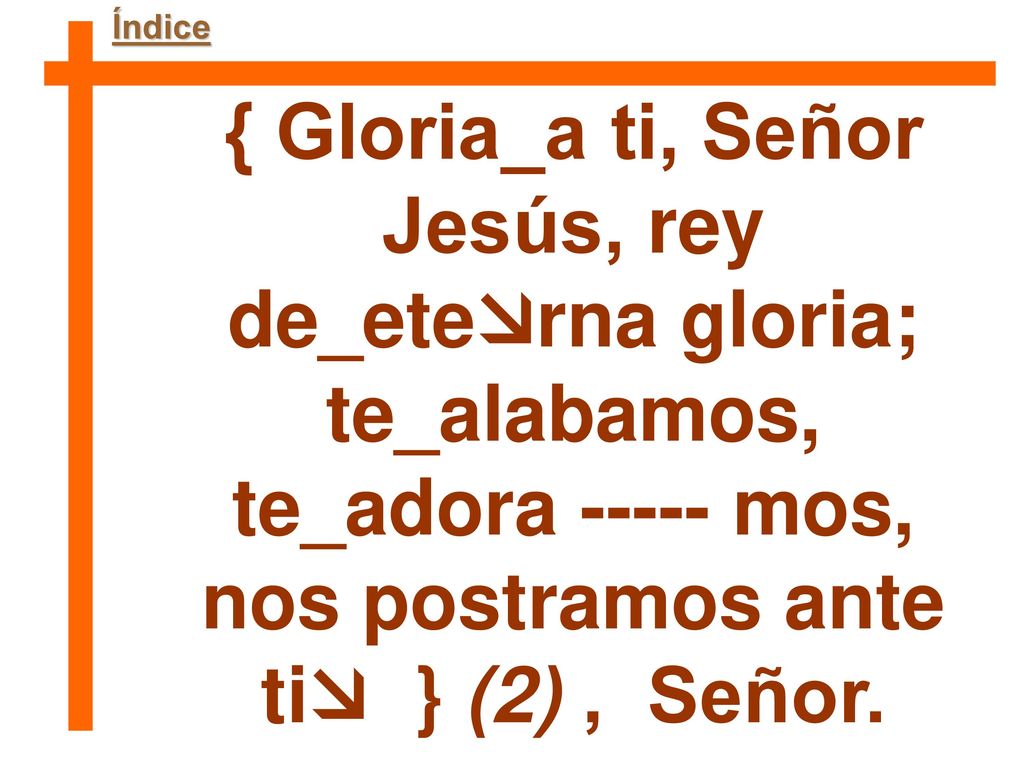 { Gloria_a ti, Señor Jesús, rey de_eterna gloria;