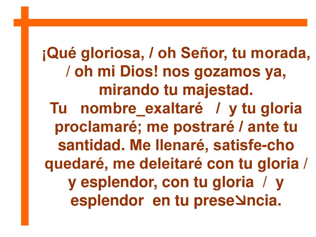 ¡Qué gloriosa, / oh Señor, tu morada, / oh mi Dios