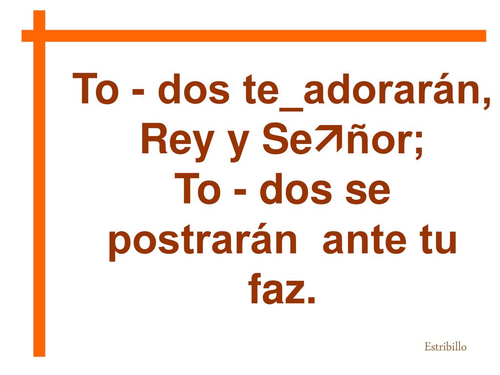To - dos te_adorarán, Rey y Señor; To - dos se postrarán ante tu faz.