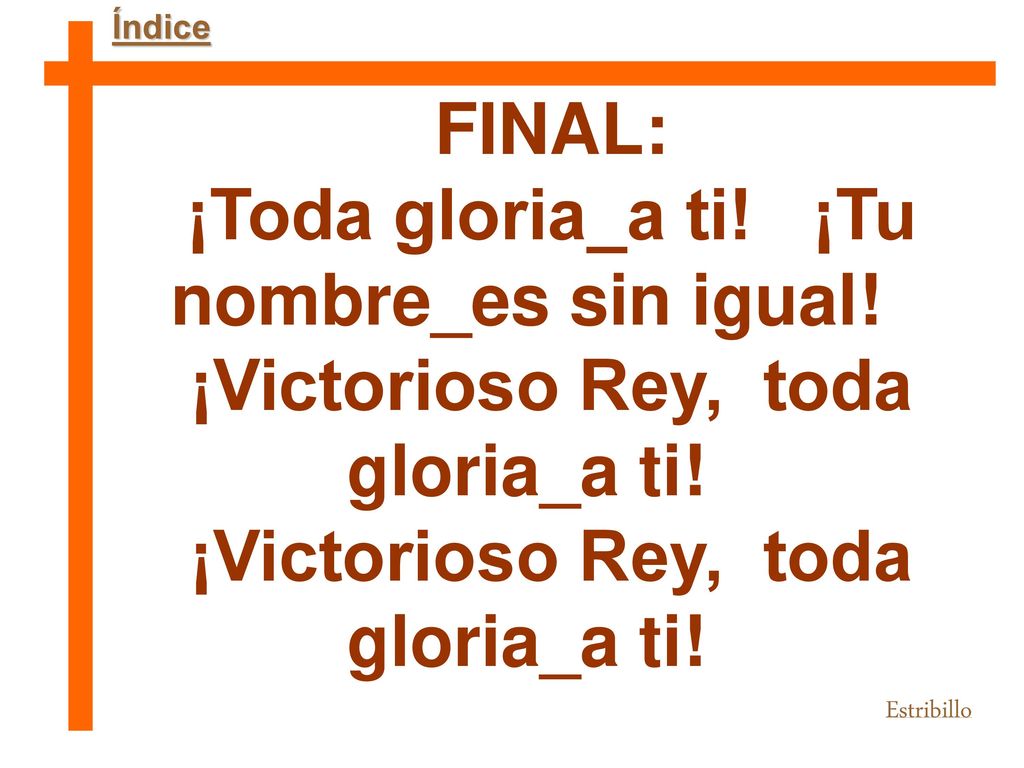¡Toda gloria_a ti! ¡Tu nombre_es sin igual!