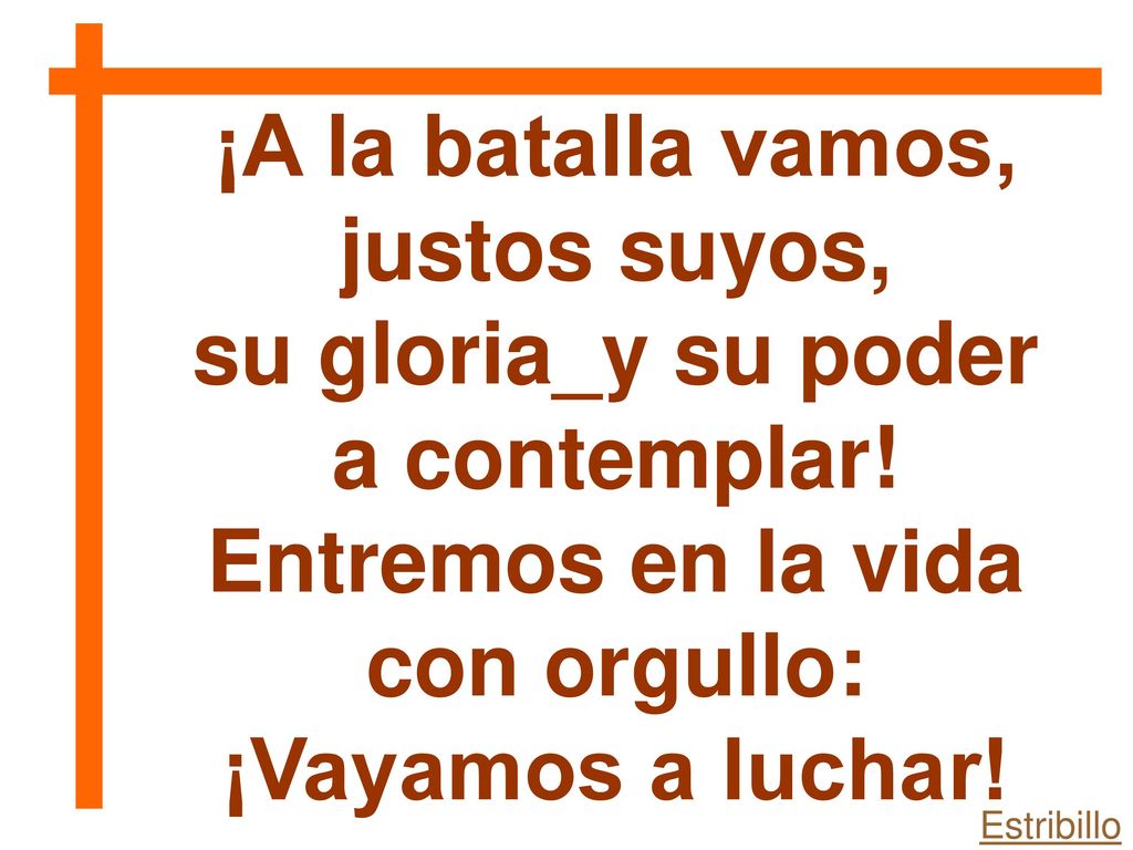 ¡A la batalla vamos, justos suyos, su gloria_y su poder a contemplar!