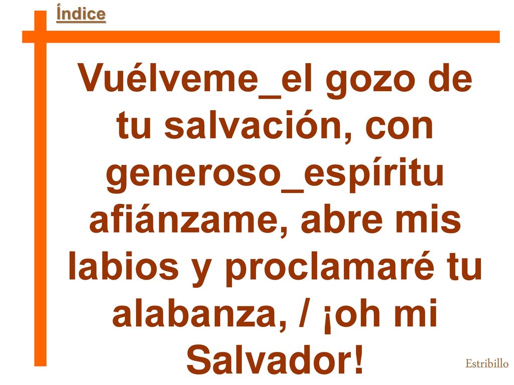 Índice Vuélveme_el gozo de tu salvación, con generoso_espíritu afiánzame, abre mis labios y proclamaré tu alabanza, / ¡oh mi Salvador!