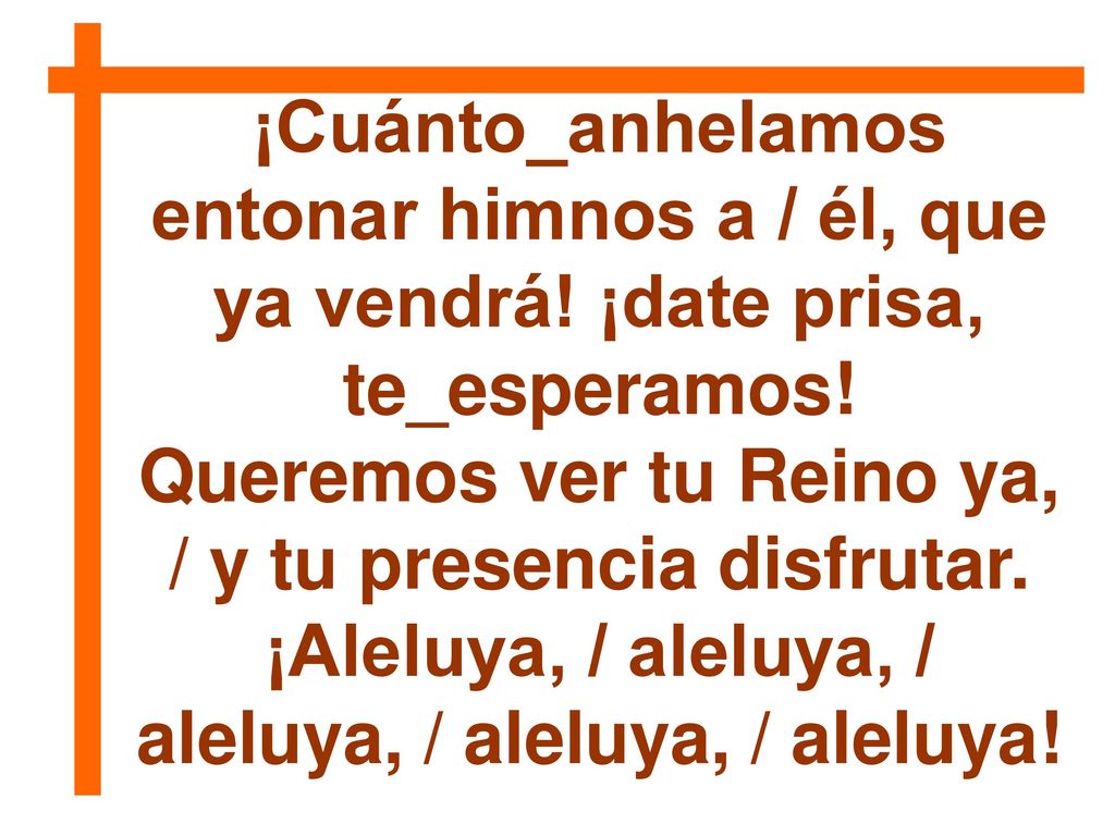 Queremos ver tu Reino ya, / y tu presencia disfrutar.