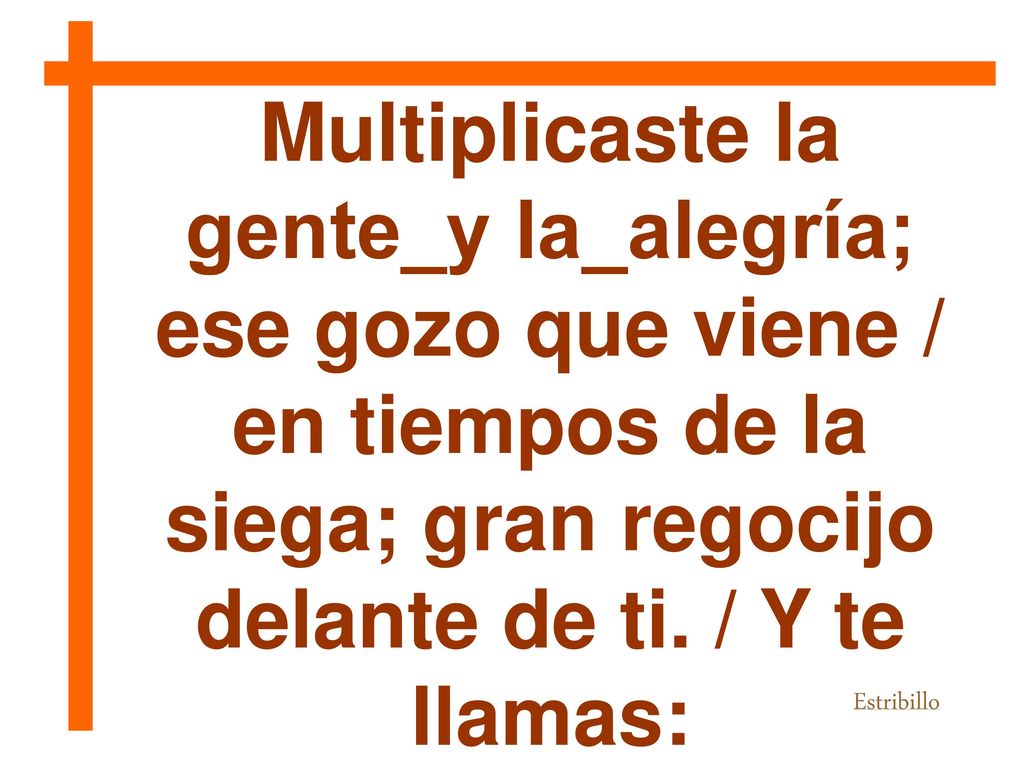 Multiplicaste la gente_y la_alegría; ese gozo que viene / en tiempos de la siega; gran regocijo delante de ti. / Y te llamas: