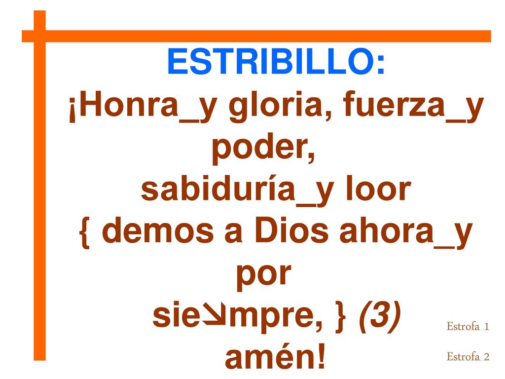 ¡Honra_y gloria, fuerza_y poder, { demos a Dios ahora_y por