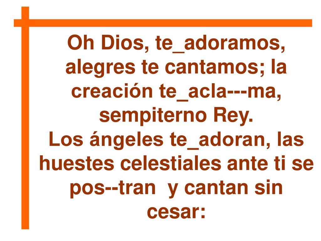 Oh Dios, te_adoramos, alegres te cantamos; la creación te_acla---ma, sempiterno Rey.