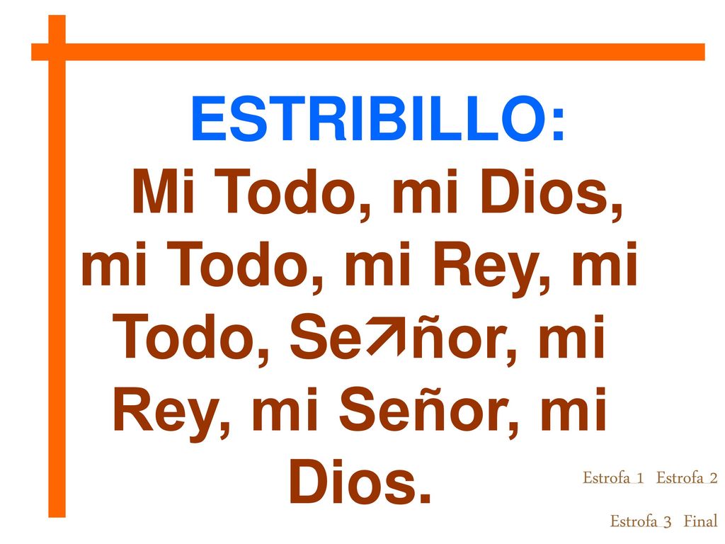 ESTRIBILLO: Mi Todo, mi Dios, mi Todo, mi Rey, mi Todo, Señor, mi Rey, mi Señor, mi Dios. Estrofa 1 Estrofa 2.