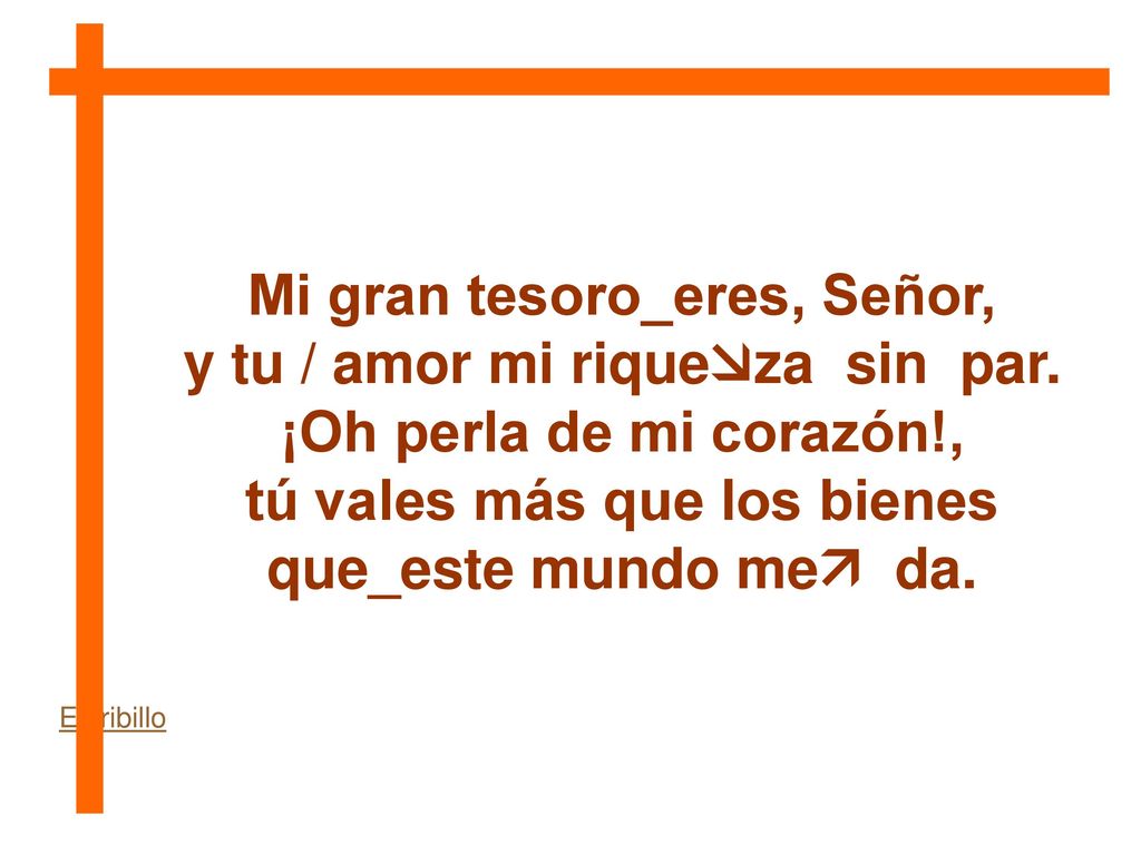 Mi gran tesoro_eres, Señor, y tu / amor mi riqueza sin par.