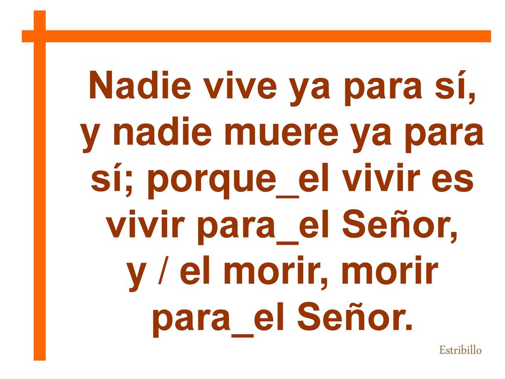 y nadie muere ya para sí; porque_el vivir es vivir para_el Señor,