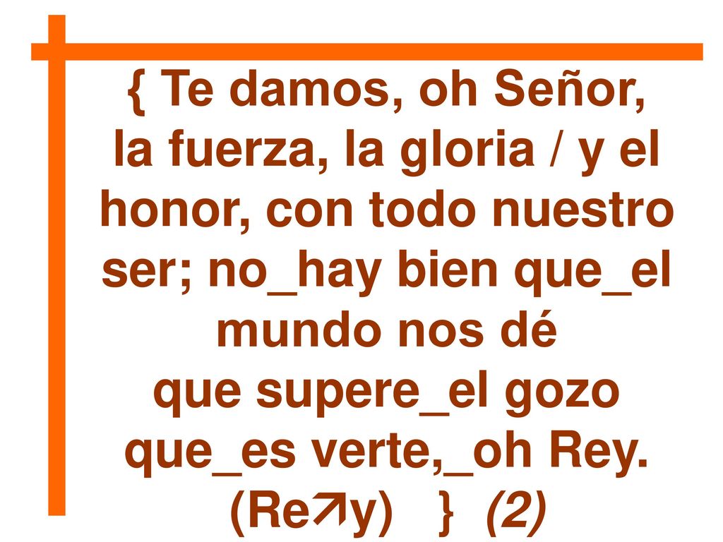 que supere_el gozo que_es verte,_oh Rey. (Rey) } (2)