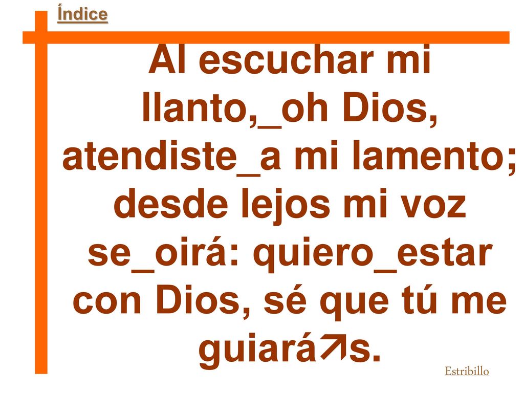 Índice Al escuchar mi llanto,_oh Dios, atendiste_a mi lamento; desde lejos mi voz se_oirá: quiero_estar con Dios, sé que tú me guiarás.