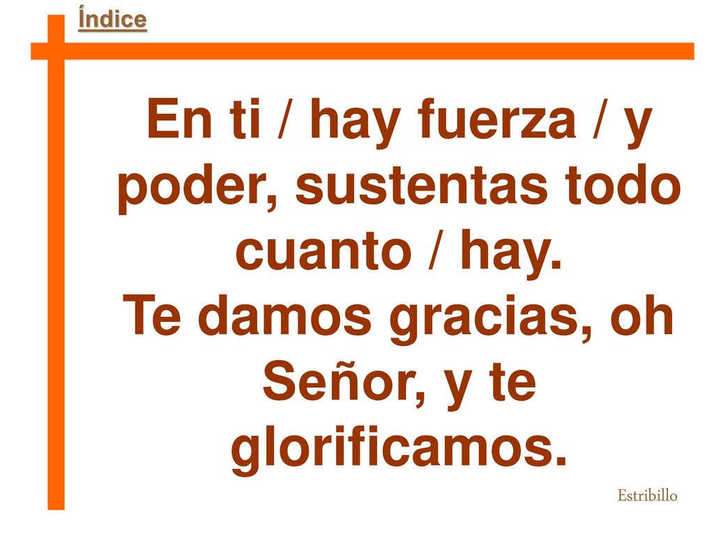 En ti / hay fuerza / y poder, sustentas todo cuanto / hay.