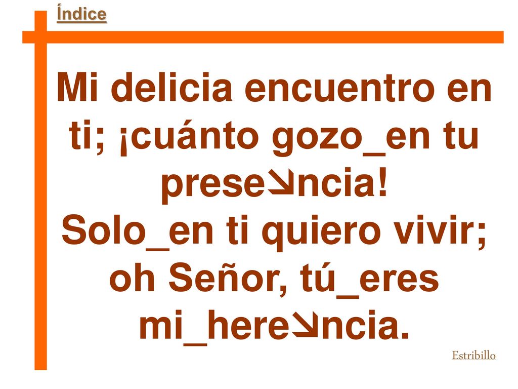 Mi delicia encuentro en ti; ¡cuánto gozo_en tu presencia!