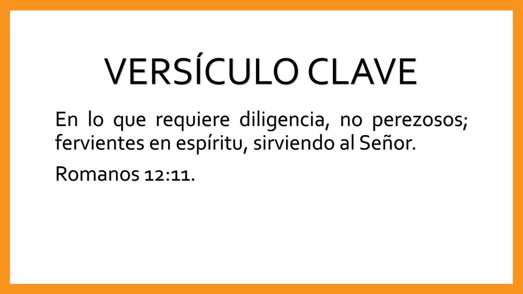 VERSÍCULO CLAVE En lo que requiere diligencia, no perezosos; fervientes en espíritu, sirviendo al Señor.