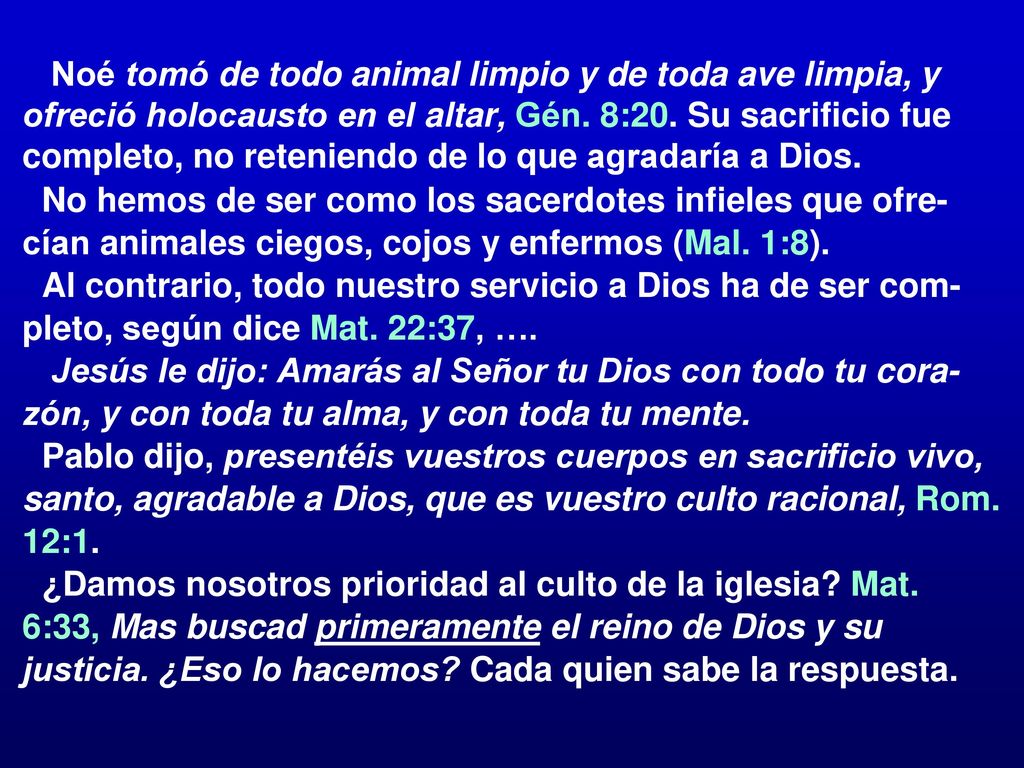 Noé tomó de todo animal limpio y de toda ave limpia, y ofreció holocausto en el altar, Gén. 8:20. Su sacrificio fue completo, no reteniendo de lo que agradaría a Dios.