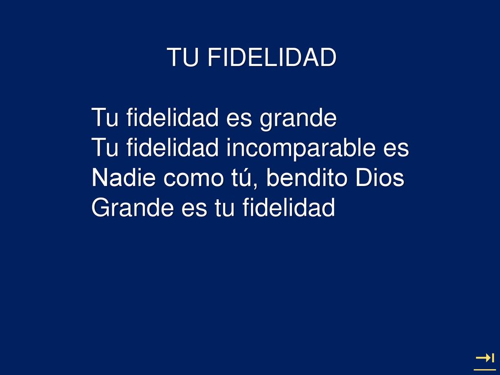 TU FIDELIDAD Tu fidelidad es grande. Tu fidelidad incomparable es. Nadie como tú, bendito Dios. Grande es tu fidelidad.