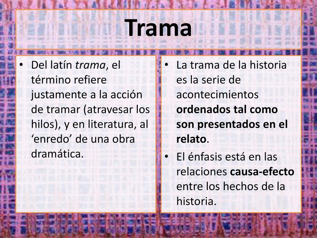 Trama Del latín trama, el término refiere justamente a la acción de tramar (atravesar los hilos), y en literatura, al ‘enredo’ de una obra dramática.