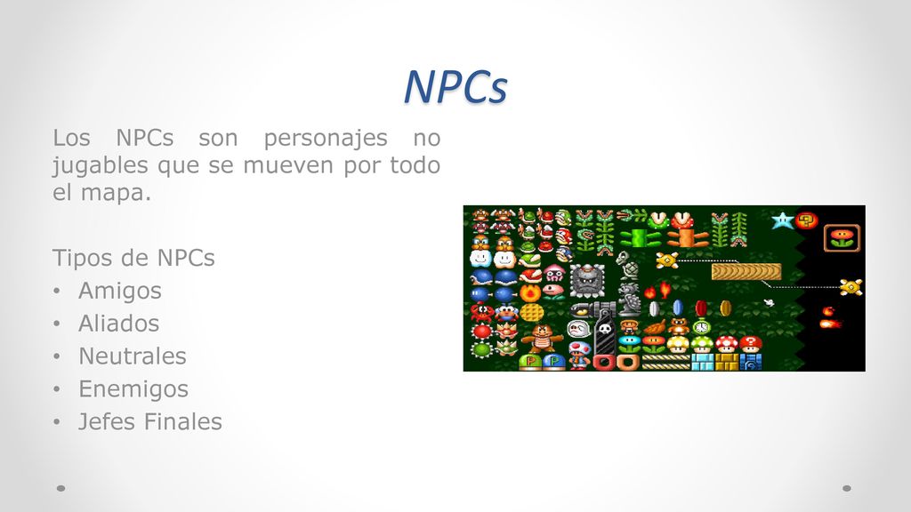 NPCs Los NPCs son personajes no jugables que se mueven por todo el mapa. Tipos de NPCs. Amigos. Aliados.