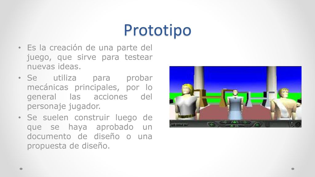Prototipo Es la creación de una parte del juego, que sirve para testear nuevas ideas.