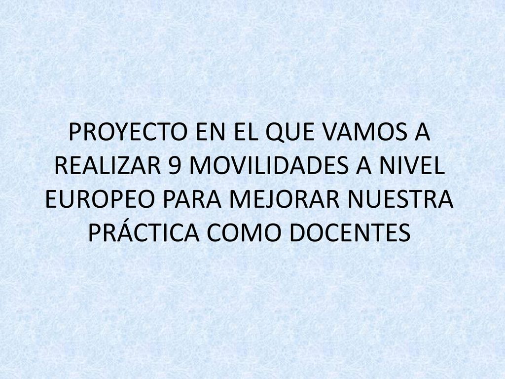 PROYECTO EN EL QUE VAMOS A REALIZAR 9 MOVILIDADES A NIVEL EUROPEO PARA MEJORAR NUESTRA PRÁCTICA COMO DOCENTES
