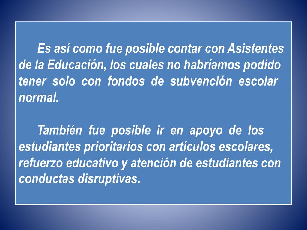 Es así como fue posible contar con Asistentes de la Educación, los cuales no habríamos podido tener solo con fondos de subvención escolar normal.