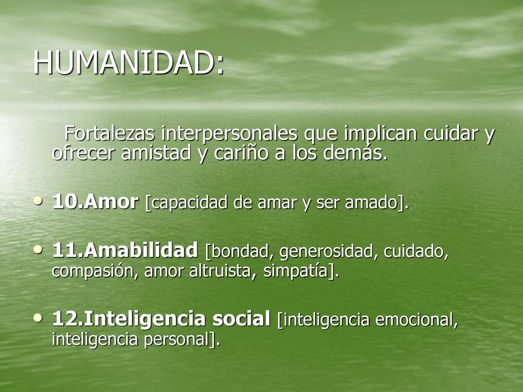 HUMANIDAD: Fortalezas interpersonales que implican cuidar y ofrecer amistad y cariño a los demás. 10.Amor [capacidad de amar y ser amado].