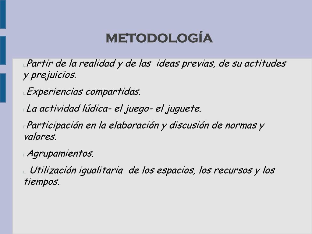 METODOLOGÍA Partir de la realidad y de las ideas previas, de su actitudes y prejuicios. Experiencias compartidas.