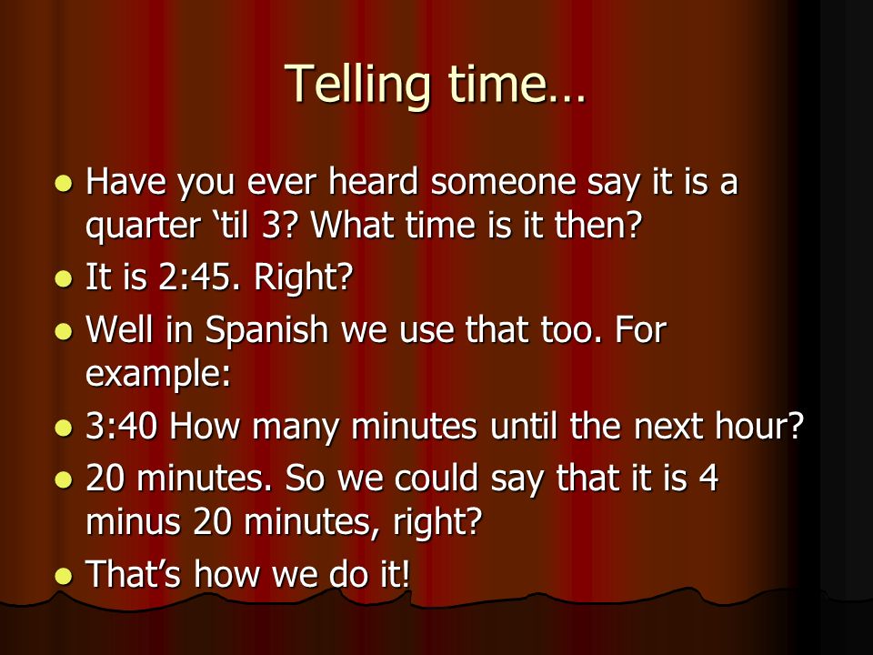 Telling time… Have you ever heard someone say it is a quarter ‘til 3 What time is it then It is 2:45. Right