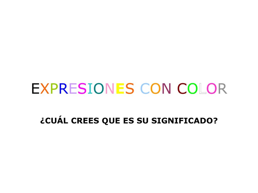 EXPRESIONES CON COLOR ¿CUÁL CREES QUE ES SU SIGNIFICADO