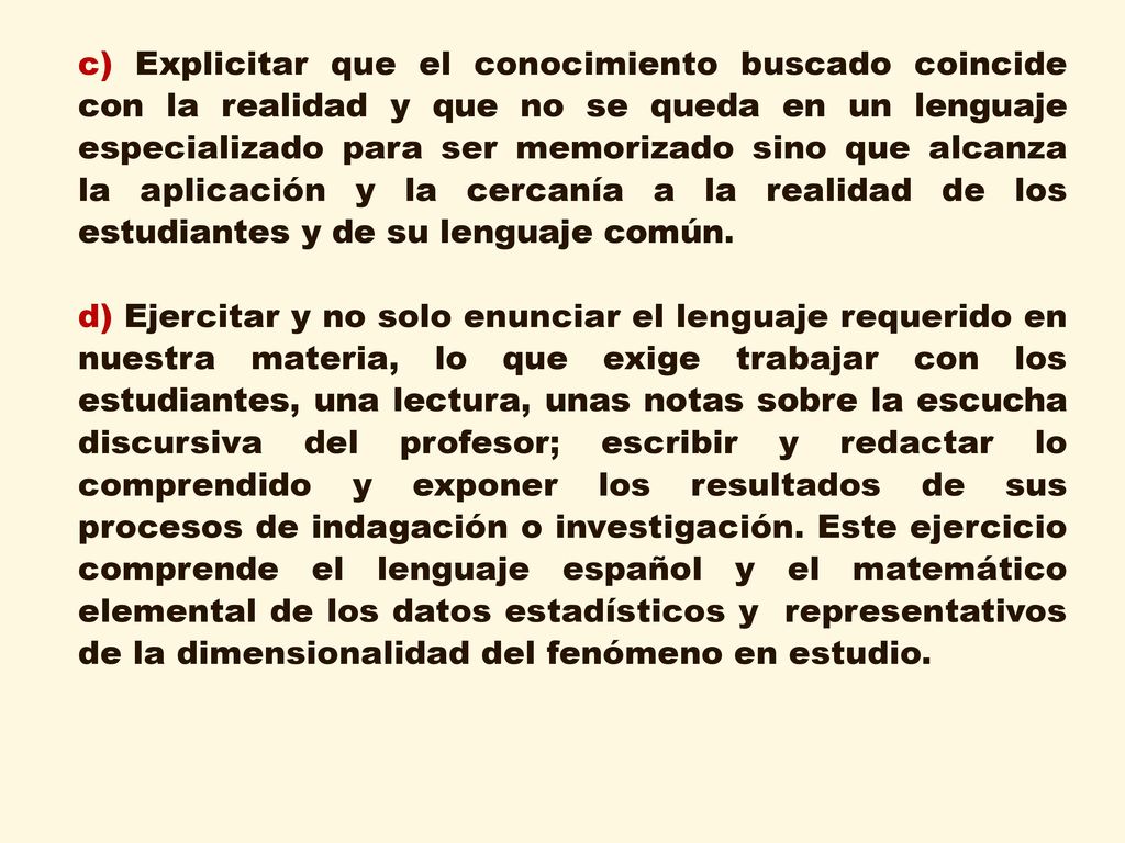 c) Explicitar que el conocimiento buscado coincide con la realidad y que no se queda en un lenguaje especializado para ser memorizado sino que alcanza la aplicación y la cercanía a la realidad de los estudiantes y de su lenguaje común.