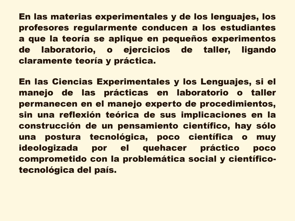 En las materias experimentales y de los lenguajes, los profesores regularmente conducen a los estudiantes a que la teoría se aplique en pequeños experimentos de laboratorio, o ejercicios de taller, ligando claramente teoría y práctica.