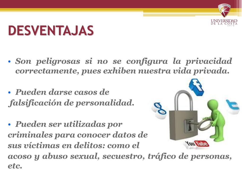 DESVENTAJAS Son peligrosas si no se configura la privacidad correctamente, pues exhiben nuestra vida privada.