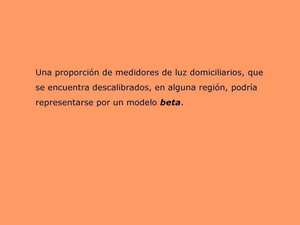 Una proporción de medidores de luz domiciliarios, que se encuentra descalibrados, en alguna región, podría representarse por un modelo beta.