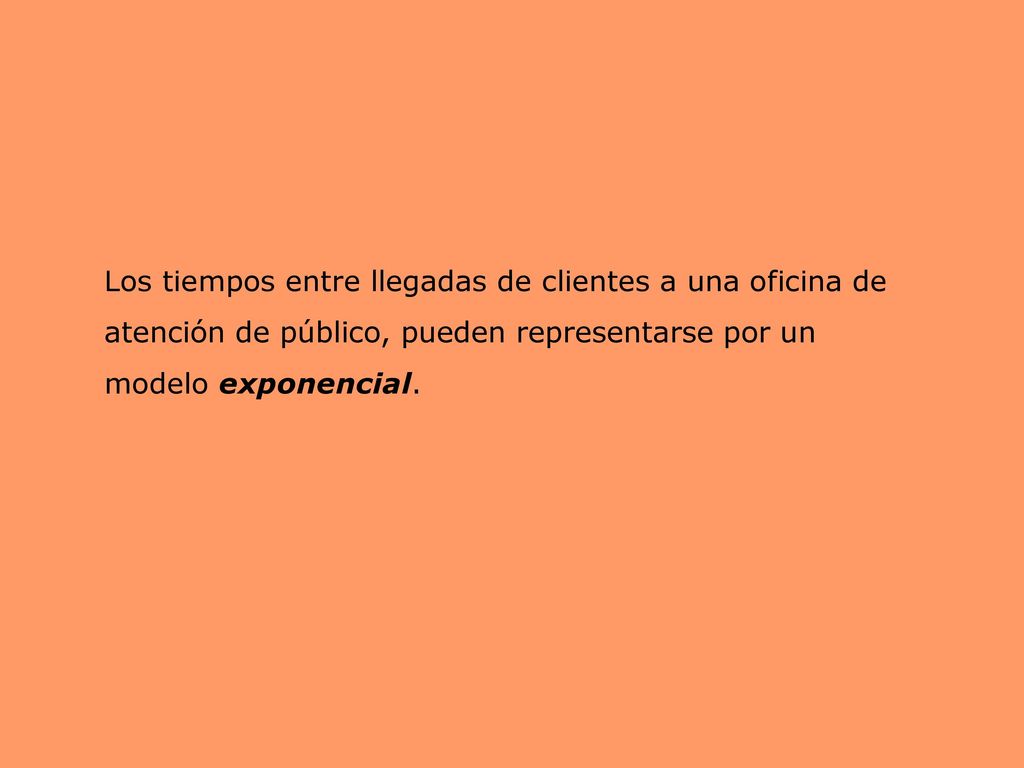 Los tiempos entre llegadas de clientes a una oficina de atención de público, pueden representarse por un modelo exponencial.