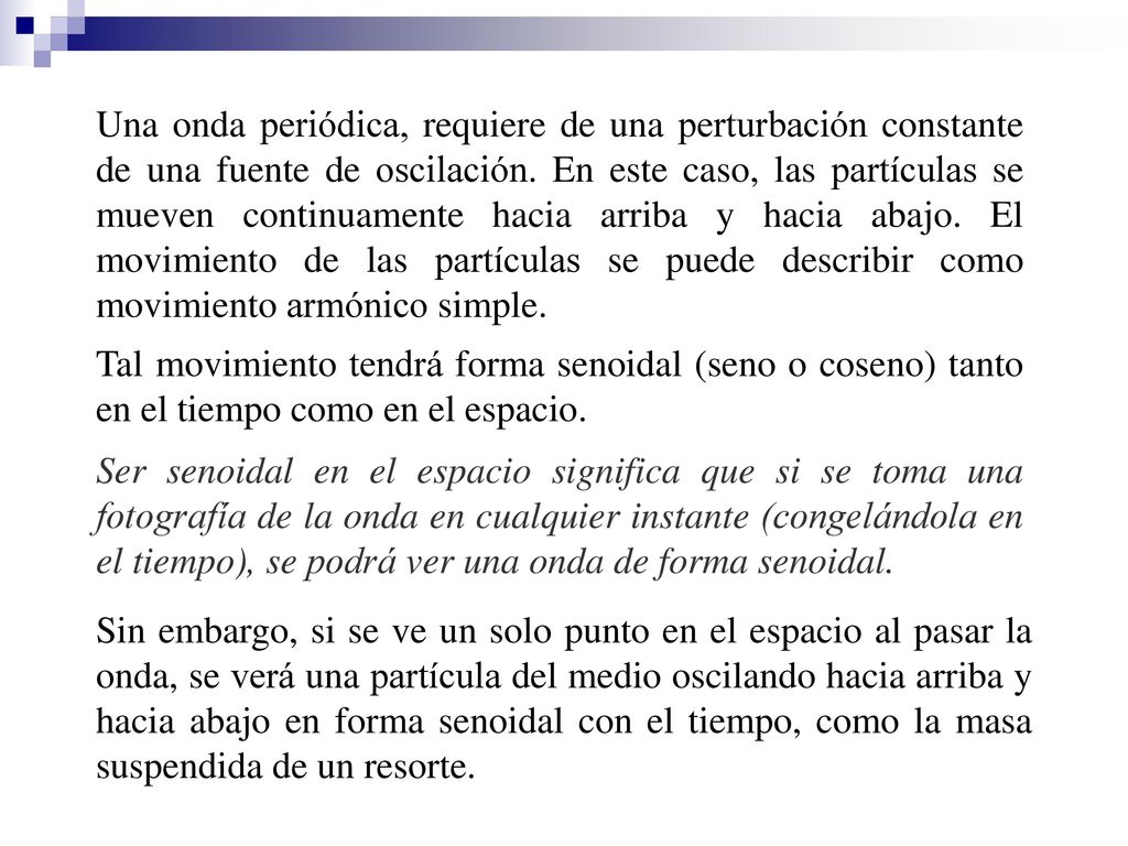 Una onda periódica, requiere de una perturbación constante de una fuente de oscilación. En este caso, las partículas se mueven continuamente hacia arriba y hacia abajo. El movimiento de las partículas se puede describir como movimiento armónico simple.