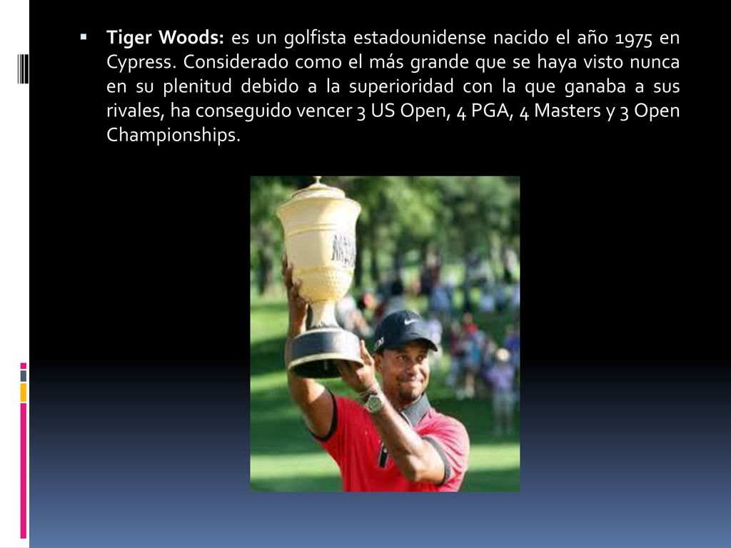 Tiger Woods: es un golfista estadounidense nacido el año 1975 en Cypress.