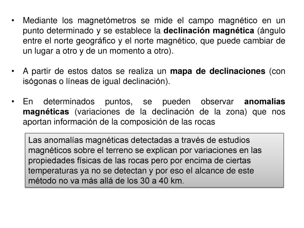 Mediante los magnetómetros se mide el campo magnético en un punto determinado y se establece la declinación magnética (ángulo entre el norte geográfico y el norte magnético, que puede cambiar de un lugar a otro y de un momento a otro).